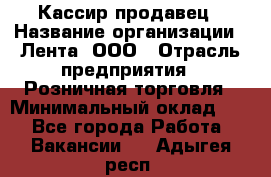 Кассир-продавец › Название организации ­ Лента, ООО › Отрасль предприятия ­ Розничная торговля › Минимальный оклад ­ 1 - Все города Работа » Вакансии   . Адыгея респ.